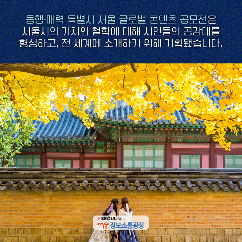 ｢‘동행·매력 특별시 서울’ 글로벌 콘텐츠 공모전｣은 서울시의 가치와 철학에 대해 시민들의 공감대를 형성하고, 전 세계에 소개하기 위해 기획됐습니다.