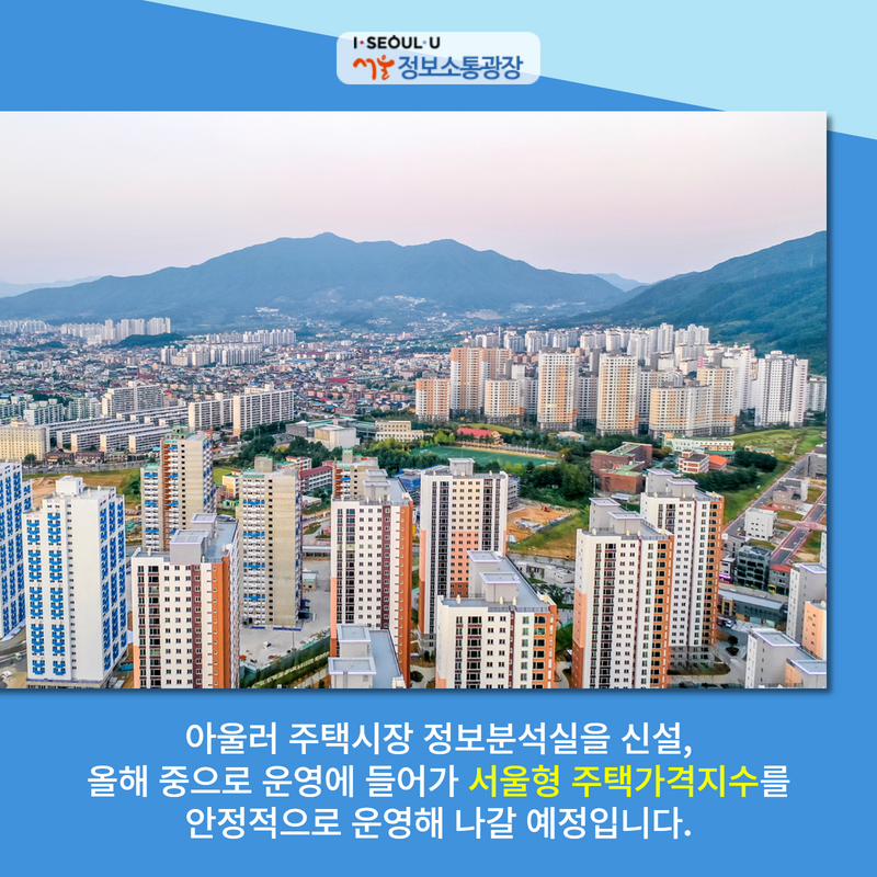 아울러 주택시장 정보분석실을 신설, 올해 중으로 운영에 들어가 '서울형 주택가격지수'를 안정적으로 운영해 나갈 예정입니다.