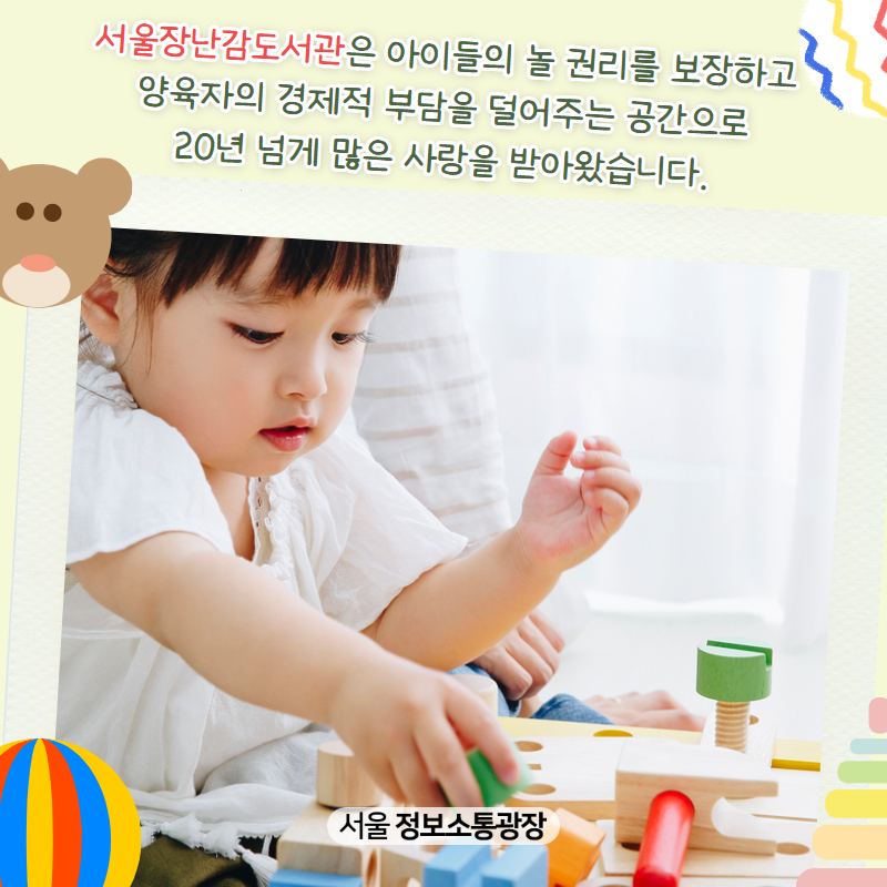 서울장난감도서관은 아이들의 놀 권리를 보장하고 양육자의 경제적 부담을 덜어주는 공간으로 20년 넘게 많은 사랑을 받아왔습니다.