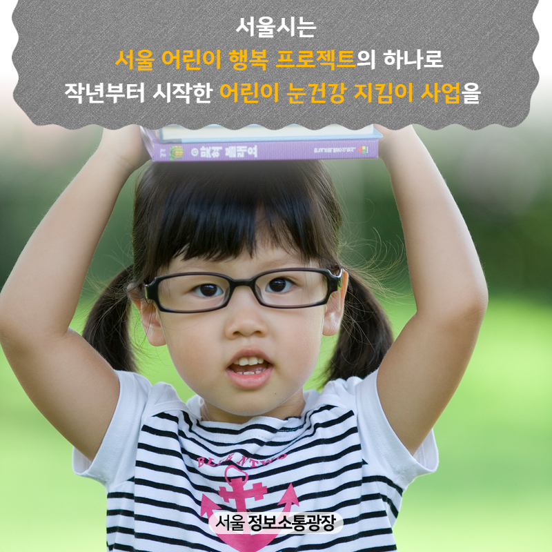 서울시는 ｢서울 어린이 행복 프로젝트｣의 하나로 작년부터 시작한 ‘어린이 눈건강 지킴이 사업’을 