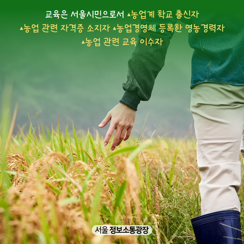 교육은 서울시민으로서 ▴농업계 학교 출신자 ▴농업 관련 자격증 소지자 ▴농업경영체 등록한 영농경력자 ▴농업 관련 교육 이수자