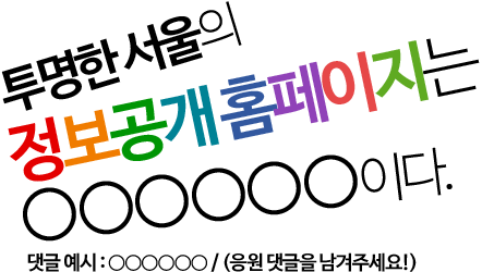 투명한 서울의 정보공개 홈페이지는 ○○○○○○이다. 댓글 예시 : ○○○○○○ / (응원 댓글을 남겨주세요!)