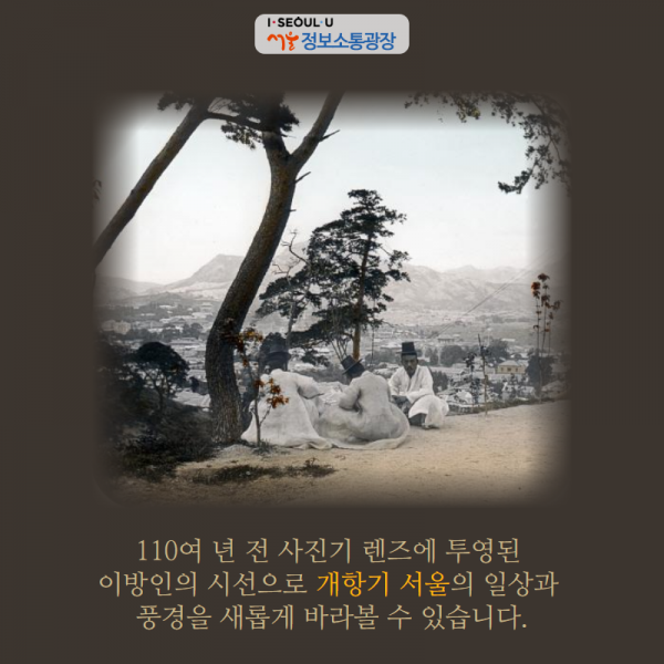 110여 년 전 사진기 렌즈에 투영된 이방인의 시선으로 개항기 서울의 일상과 풍경을 새롭게 바라볼 수 있습니다.