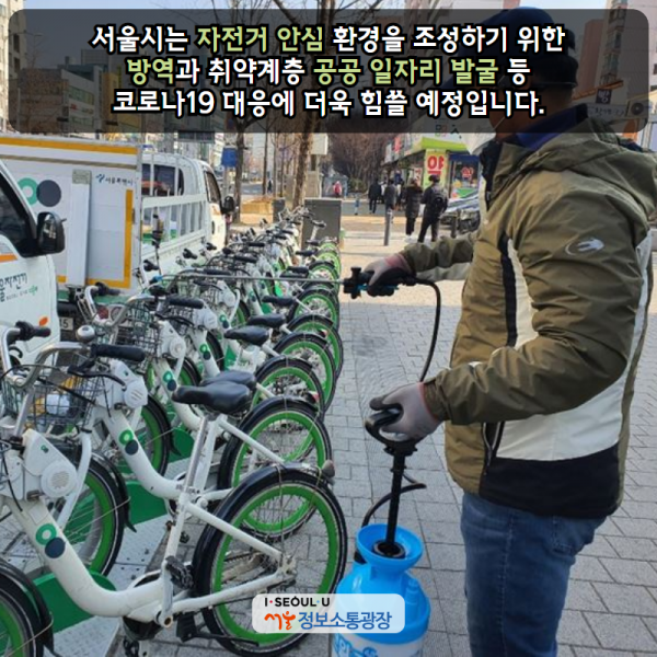 서울시는 ‘자전거 안심’ 환경을 조성하기 위한 방역과 취약계층 공공 일자리 발굴 등 코로나19 대응에 더욱 힘쓸 예정입니다.