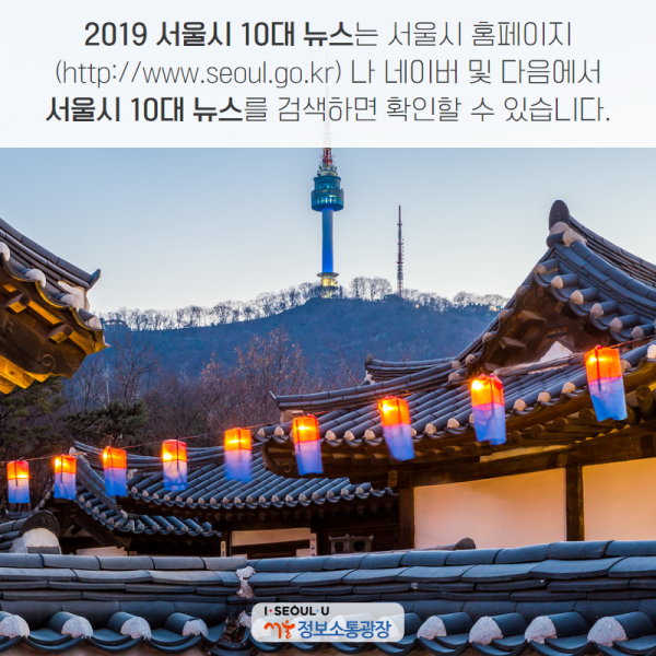 2019 서울시 10대 뉴스는 서울시 홈페이지( http://www.seoul.go.kr)나 네이버 및 다음에서 ‘서울시 10대 뉴스’를 검색하면 확인할 수 있습니다.