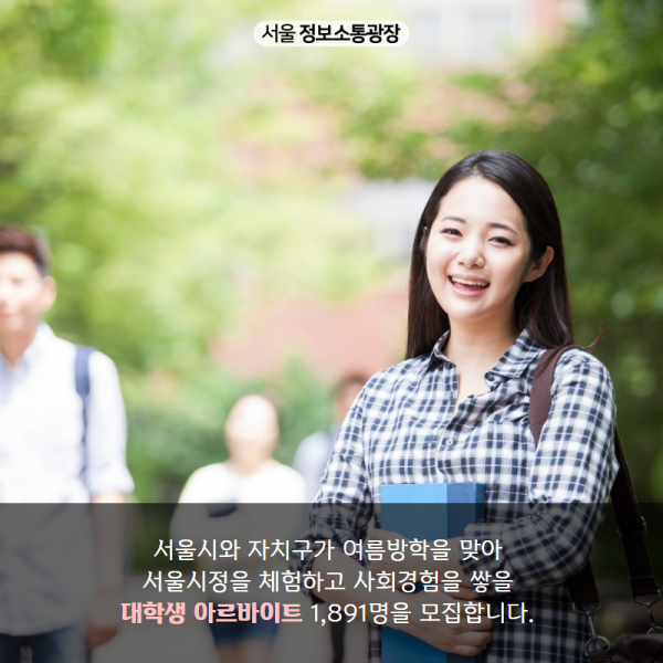 서울시와 자치구가 여름방학을 맞아 서울시정을 체험하고 사회경험을 쌓을 대학생 아르바이트 1,891명을 모집합니다. 