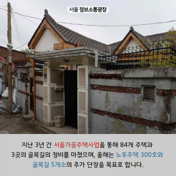 지난 3년 간 서울가꿈주택사업을 통해 84개 주택과 3곳의 골목길의 정비를 마쳤으며, 올해는 노후주택 300호, 골목길 5개소의 추가 단장을 목표로 합니다.