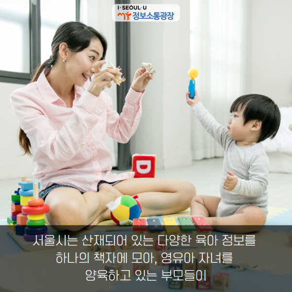 서울시는 산재되어 있는 다양한 육아 정보를 하나의 책자에 모아, 영유아 자녀를 양육하고 있는 부모들이