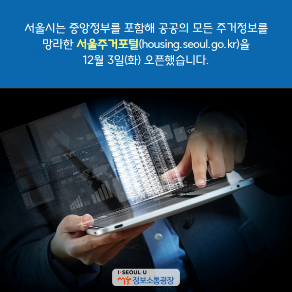 서울시는 중앙정부를 포함해 공공의 모든 주거정보를 망라한  '서울주거포털( housing.seoul.go.kr)'을 12월 3일(화) 오픈했습니다.