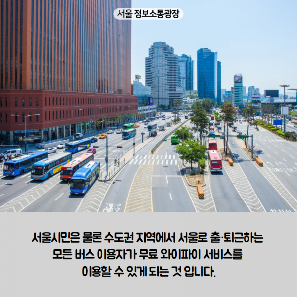 서울시민은 물론 수도권 지역에서 서울로 출‧퇴근하는 모든 버스 이용자가 무료 와이파이 서비스를 이용할 수 있게 되는 것 입니다. 