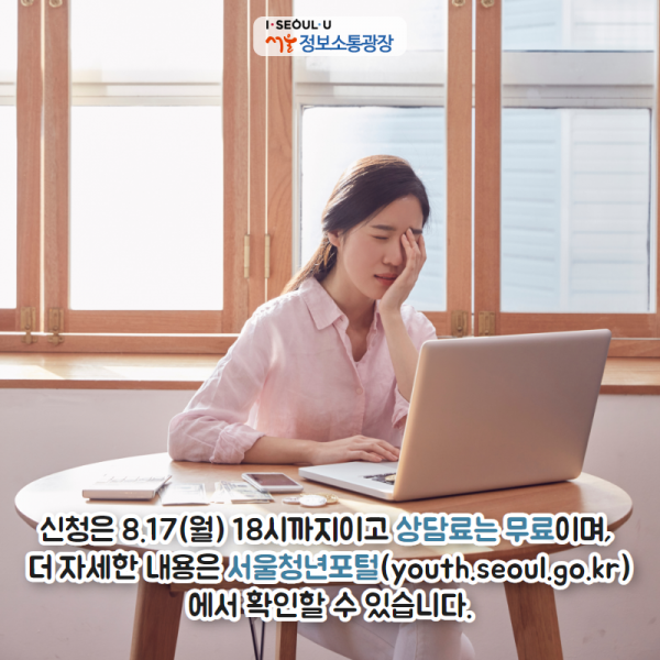 신청은 8.17(월) 18시까지이고 상담료는 무료이며, 더 자세한 내용은 서울청년포털( youth.seoul.go.kr)에서 확인할 수 있습니다.