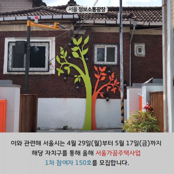 이와 관련해 서울시는 4월 29일(월)부터 5월 17일(금)까지 해당 자치구를 통해 올해 서울가꿈주택사업 1차 참여자 150호를 모집합니다.