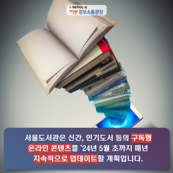 서울도서관은 신간, 인기도서 등의 구독형 온라인 콘텐츠를 '24년 5월 초까지 매년 지속적으로 업데이트할 계획입니다.
