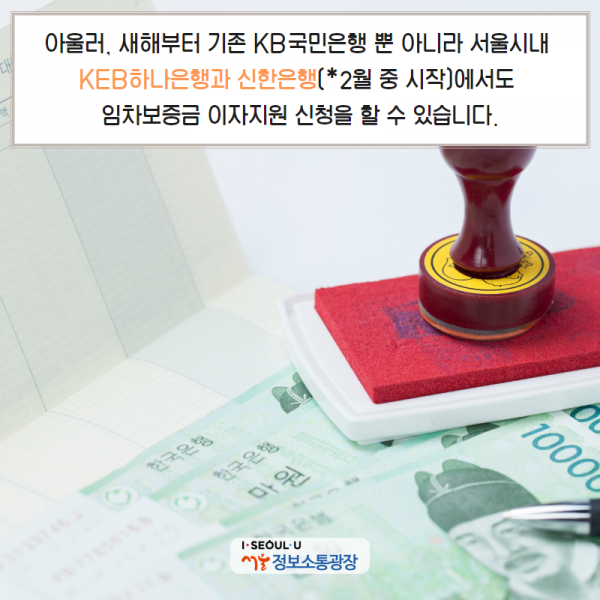 아울러, 새해부터 기존 KB국민은행 뿐 아니라 서울시내 KEB하나은행과 신한은행(*2월 중 시작)에서도 임차보증금 이자지원 신청을 할 수 있습니다. (1월1일 추천서 발급분부터 적용)