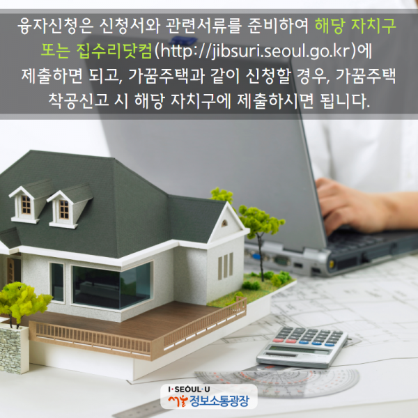 융자신청은 신청서와 관련서류를 준비하여 해당 자치구 또는 집수리닷컴( https://jibsuri.seoul.go.kr)에 제출하면 되고, 가꿈주택과 같이 신청할 경우, 가꿈주택 착공신고 시 해당 자치구에 제출하시면 됩니다.