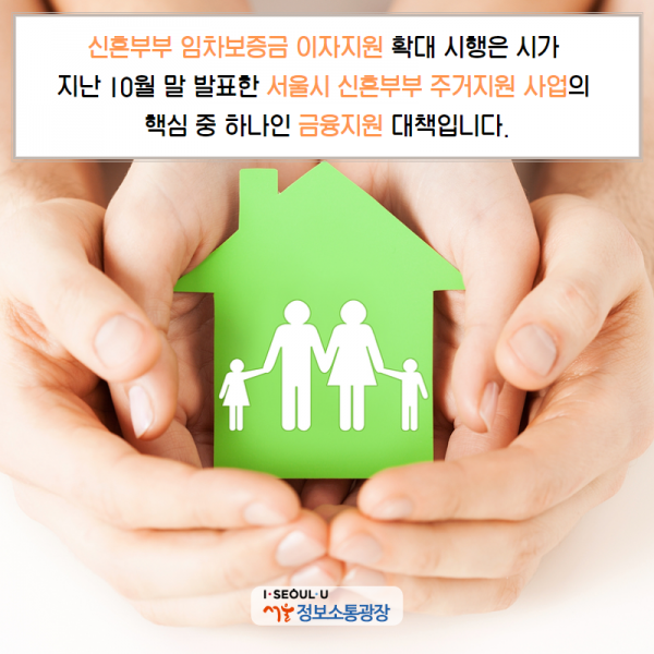 ‘신혼부부 임차보증금 이자지원’ 확대 시행은 시가 지난 10월 말 발표한 ｢서울시 신혼부부 주거지원 사업｣의 핵심 중 하나인 ‘금융지원’ 대책입니다.