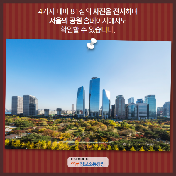 4가지 테마 81점의 사진을 전시하며 '서울의 공원' 홈페이지에서도 확인할 수 있습니다.