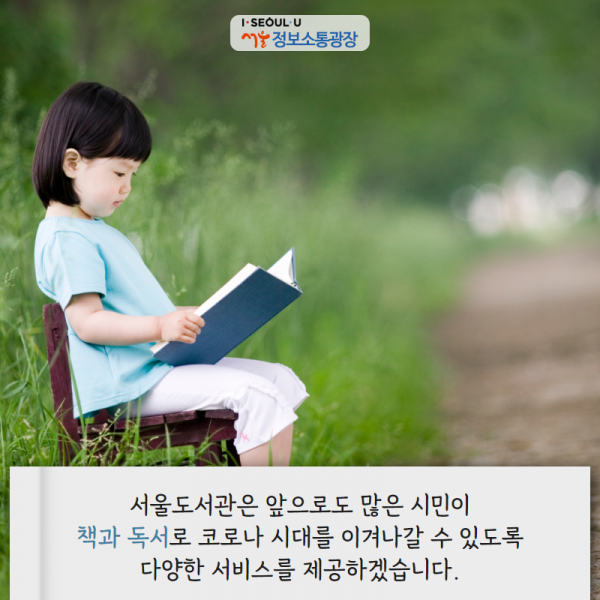 서울도서관은 앞으로도 많은 시민이 책과 독서로 코로나 시대를 이겨나갈 수 있도록 다양한 서비스를 제공하겠습니다.