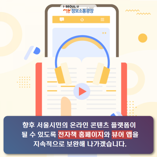 향후 서울시민의 온라인 콘텐츠 플랫폼이 될 수 있도록 전자책 홈페이지와 뷰어 앱을 지속적으로 보완해 나가겠습니다.
