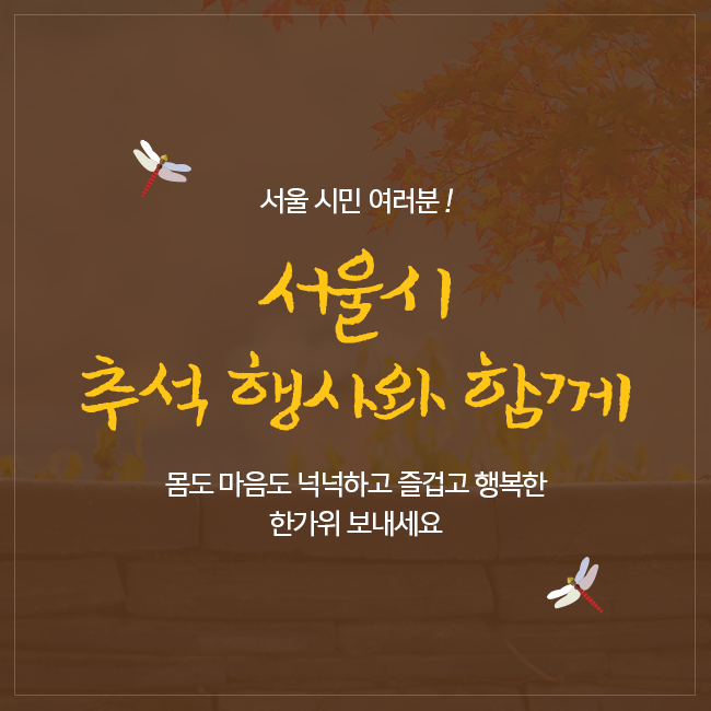 서울 시민 여러분! 서울시 추석 행사와 함께 몸도 마음도 넉넉하고 즐겁고 행복한 한가위 보내세요.