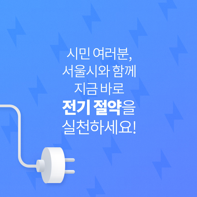 시민 여러분, 서울시와 함께 지금 바로 전기 절약을 실천하세요!