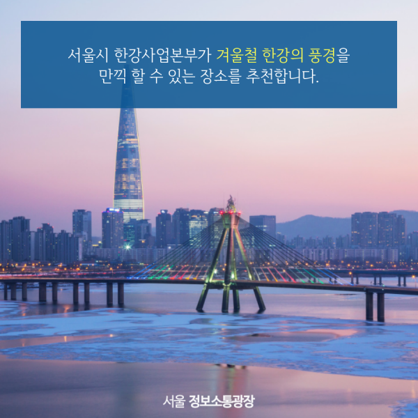 서울시 한강사업본부가 겨울철 한강의 풍경을 만끽 할 수 있는 장소를 추천합니다.