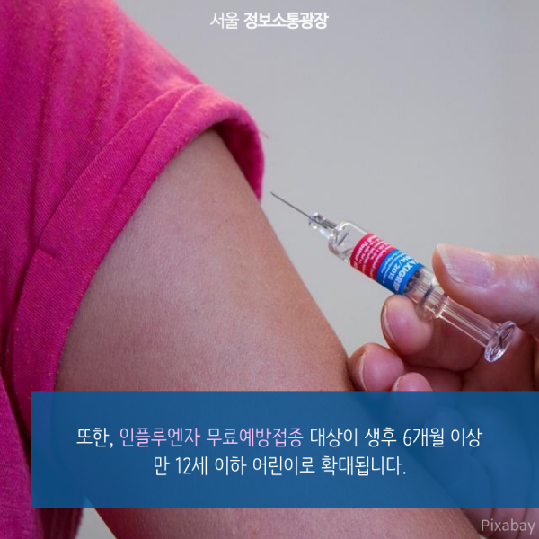 또한, 인플루엔자 무료예방접종 대상이 생후 6개월 이상 만 12세 이하 어린이로 확대됩니다.
