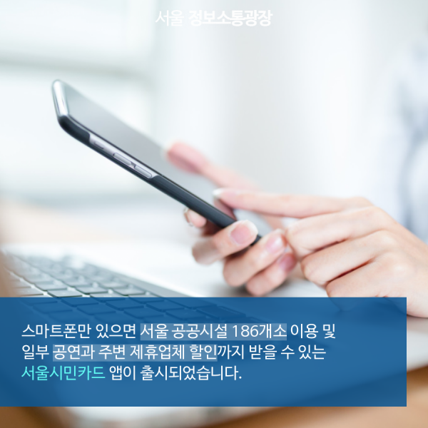 스마트폰만 있으면 서울 공공시설 186개소 이용 및 일부 공연과 주변 제휴업체 할인까지 받을 수 있는 서울시민카드 앱이 출시되었습니다.