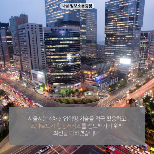 서울시는 4차 산업혁명 기술을 적극 활용하고 스마트도시 행정서비스를 선도해가기 위해 최선을 다하겠습니다.