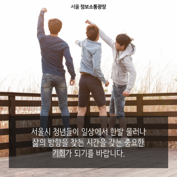 서울시 청년들이 일상에서 한발 물러나 삶의 방향을 찾는 시간을 갖는 중요한 기회가 되기를 바랍니다.
