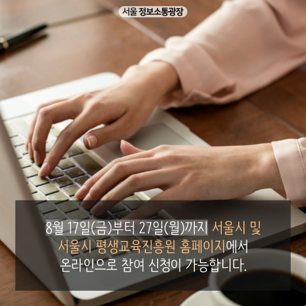 참여 신청은 8월 17일(금)부터 27일(월)까지 서울시 및 서울시 평생교육진흥원 홈페이지에서 온라인으로 신청 가능합니다.