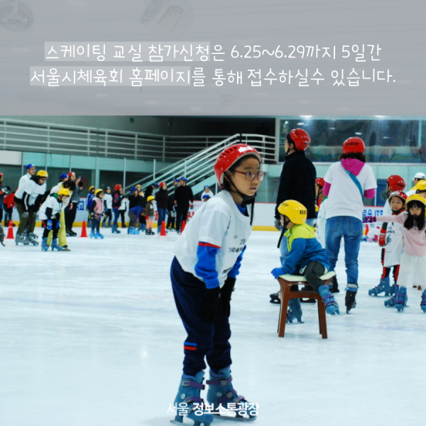 스케이팅 교실 참가신청은 6.25~6.29까지 5일간 서울시체육회 홈페이지를 통해 접수하실수 있습니다.