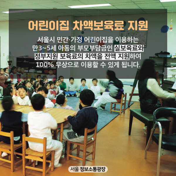 어린이집 차액보육료 지원. 서울시 민간·가정 어린이집을 이용하는 만3~5세 아동의 부모부담금인 실보육료와 정부지원 보육료의 차액을 전액 지원하여 100% 무상으로 이용할 수 있게 됩니다.