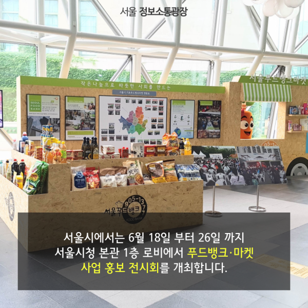 서울시에서는 6월 18일 부터 26일 까지 서울시청 본관 1층 로비에서 푸드뱅크·마켓 사업 홍보 전시회를 개최합니다.