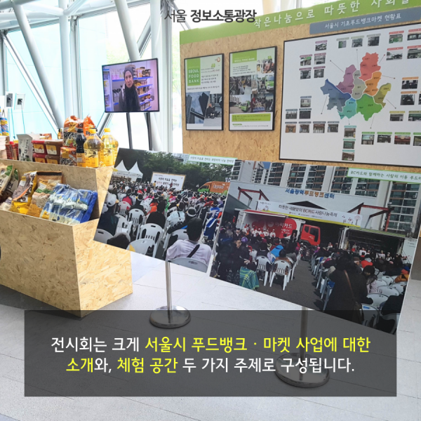 전시회는 크게 서울시 푸드뱅크‧마켓 사업에 대한 소개와, 체험 공간 두 가지 주제로 구성됩니다.