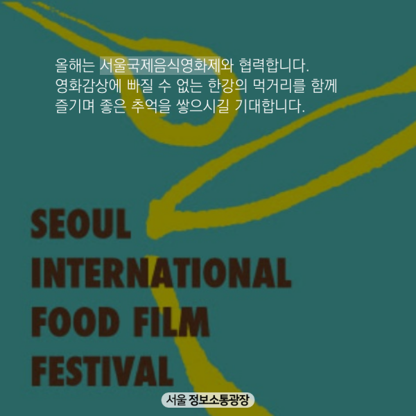 올해는 서울국제음식영화제와 협력합니다. 영화감상에 빠질 수 없는 한강의 먹거리를 함께 즐기며 좋은 추억을 쌓으시길 기대합니다.