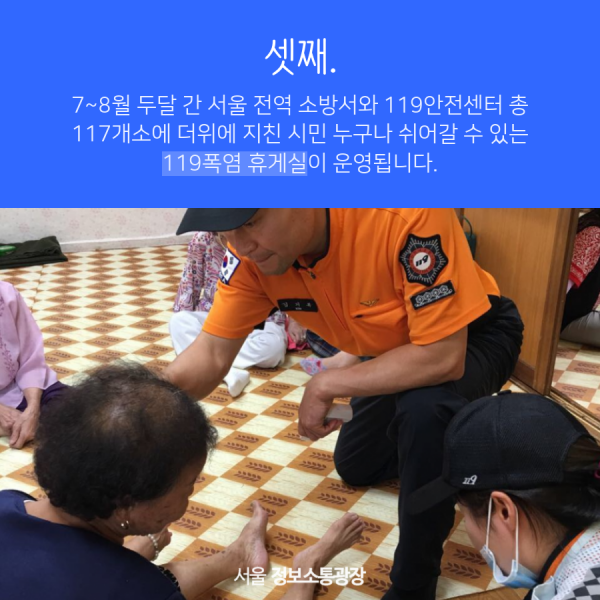 셋째, 7~8월 두달 간 서울 전역 소방서와 119안전센터 총 117개소에 더위에 지친 시민 누구나 쉬어갈 수 있는 119폭염 휴게실이 운영됩니다.