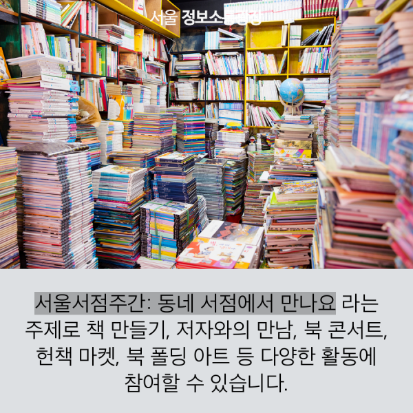 서울서점주간: 동네 서점에서 만나요 라는 주제로 책 만들기, 저자와의 만남, 북 콘서트, 헌책 마켓, 북 폴딩 아트 등 다양한 활동에 참여할 수 있습니다.