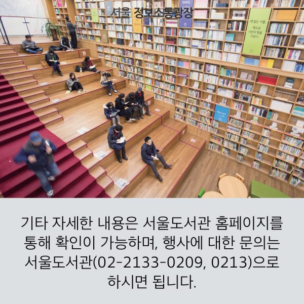 기타 자세한 내용은 서울도서관 홈페이지를 통해 확인이 가능하며, 행사에 대한 문의는 서울도서관(02-2133-0209, 0213)으로 하시면 됩니다.