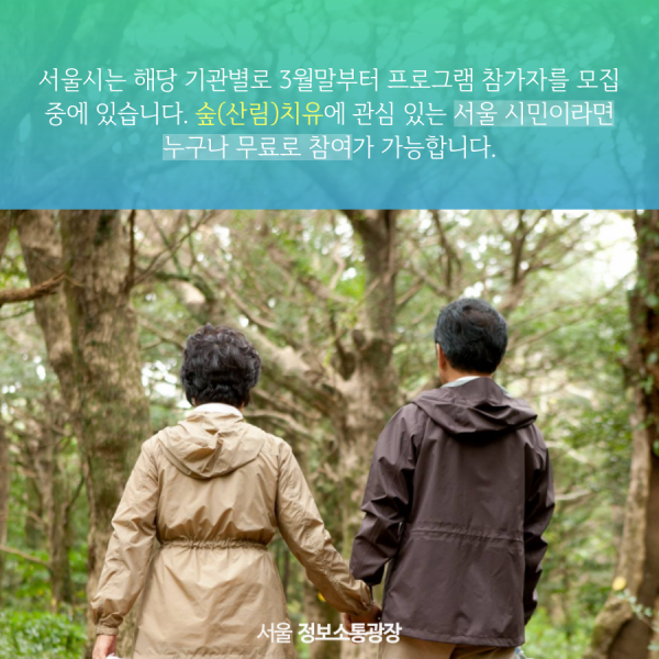 서울시는 해당 기관별로 3월말부터 프로그램 참가자를 모집 중에 있습니다. 숲(산림)치유에 관심 있는 서울 시민이라면 누구나 무료로 참여가 가능합니다.