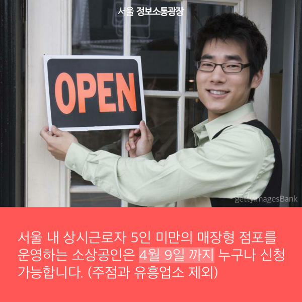 서울 내 상시근로자 5인 미만의 매장형 점포를 운영하는 소상공인은 4월 9일 까지 누구나 신청 가능합니다. 단, 주점과 유흥업소 제외.