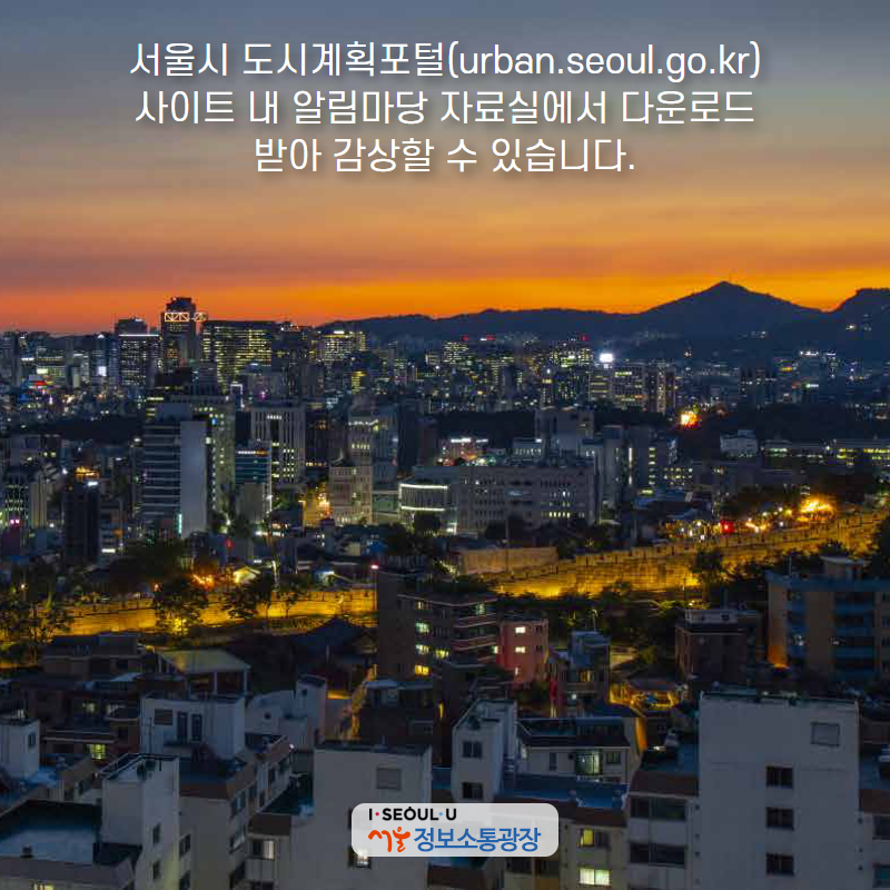 서울시 도시계획포털( urban.seoul.go.kr) 사이트 내 알림마당 자료실에서 다운로드 받아 감상할 수 있습니다.