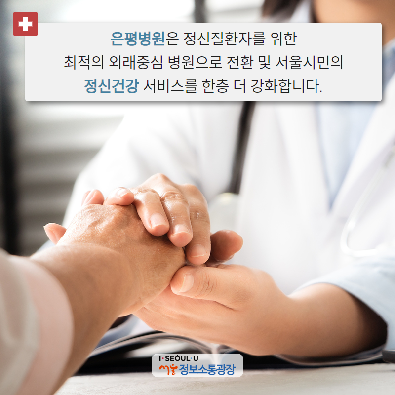 은평병원은 정신질환자를 위한 최적의 외래중심 병원으로 전환 및 서울시민의 정신건강 서비스를 한층 더 강화합니다.