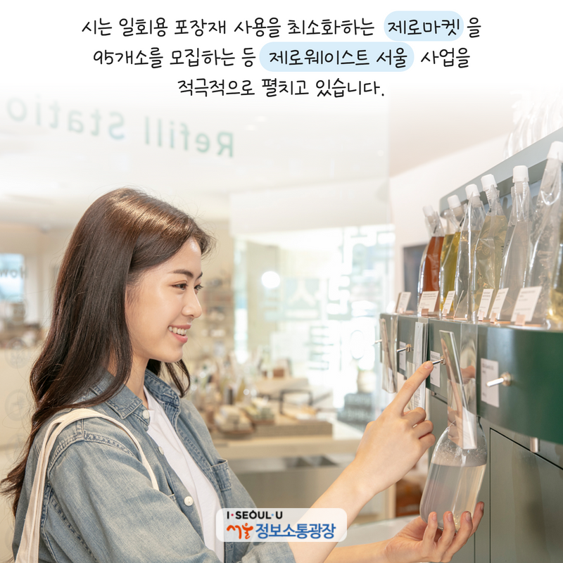 시는 일회용 포장재 사용을 최소화하는 ‘제로마켓’을 95개소를 모집하는 등 ‘제로웨이스트 서울’ 사업을 적극적으로 펼치고 있습니다.