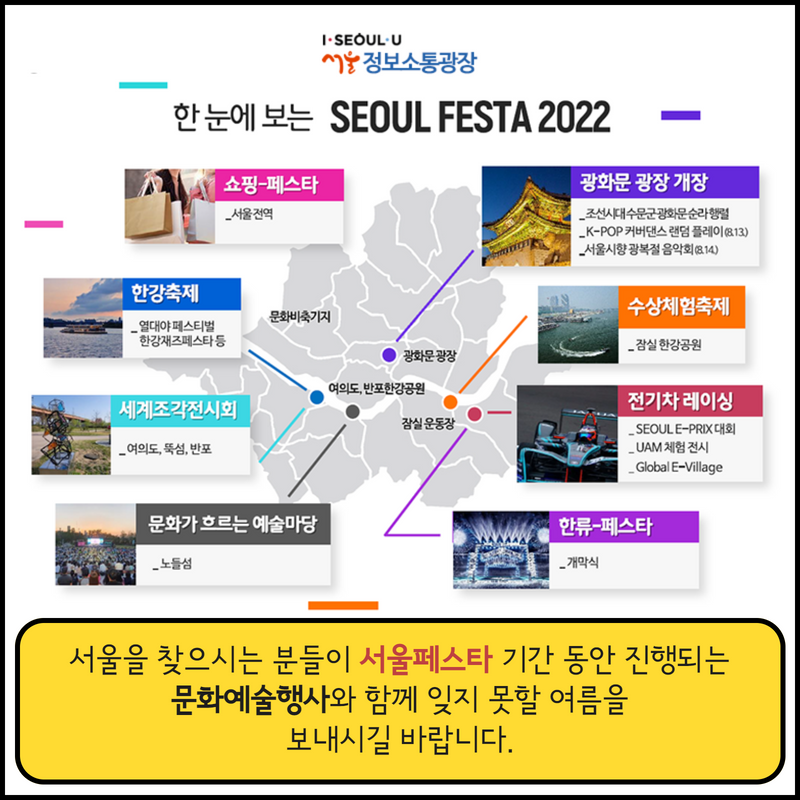 서울을 찾으시는 분들이 서울페스타 기간 동안 진행되는 문화예술행사와 함께 잊지 못할 여름을 보내시길 바랍니다.