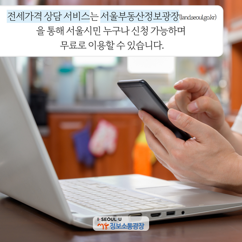 ‘전세가격 상담 서비스’는 서울부동산정보광장(land.seoul.go.kr)을 통해 서울시민 누구나 신청 가능하며 무료로 이용할 수 있습니다.