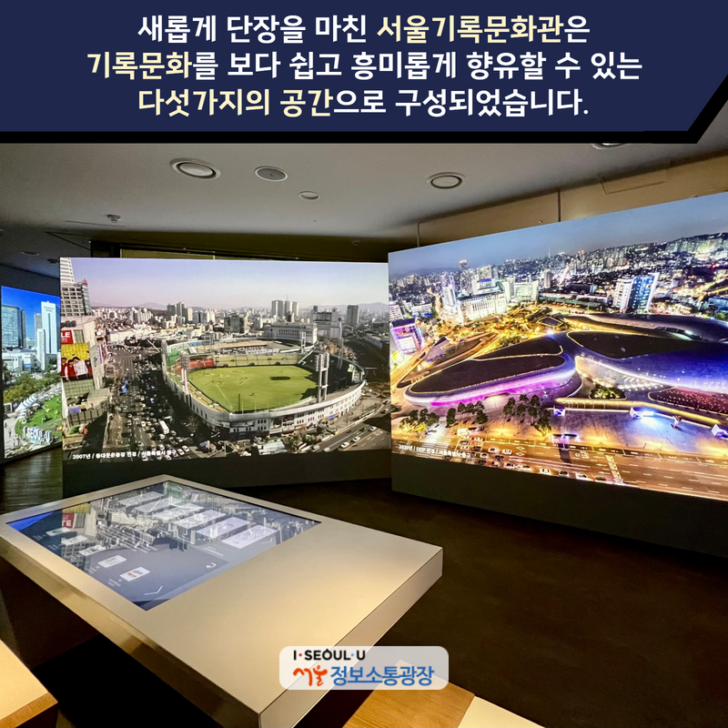 새롭게 단장을 마친 서울기록문화관은 ‘기록문화’를 보다 쉽고 흥미롭게 향유할 수 있는 다섯가지의 공간으로 구성되었습니다.
