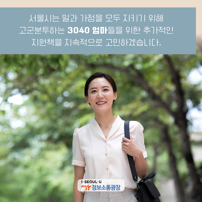 서울시는 일과 가정을 모두 지키기 위해 고군분투하는 3040 엄마들을 위한 추가적인 지원책을 지속적으로 고민하겠습니다.