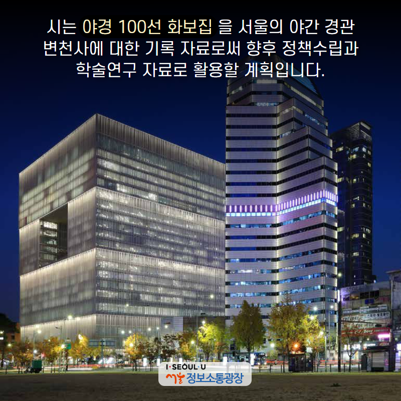 시는 ‘야경 100선 화보집’을 서울의 야간 경관 변천사에 대한 기록 자료로써 향후 정책수립과 학술연구 자료로 활용할 계획입니다.