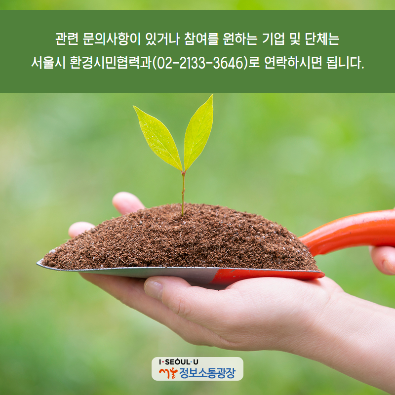 관련 문의사항이 있거나 참여를 원하는 기업 및 단체는 서울시 환경시민협력과(02-2133-3646)로 연락하시면 됩니다.
